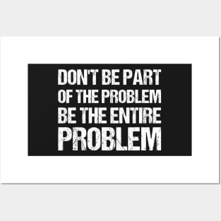 Don't Be Part Of The Problem Be The Entire Problem Posters and Art